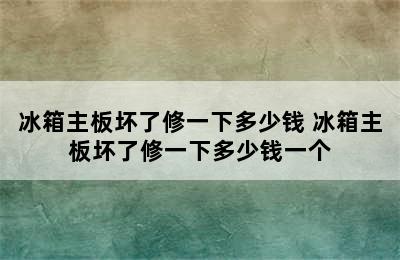 冰箱主板坏了修一下多少钱 冰箱主板坏了修一下多少钱一个